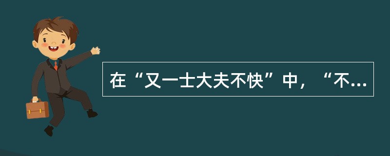 在“又一士大夫不快”中，“不快”之义为（）