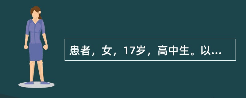 患者，女，17岁，高中生。以往身体健康，性格内向，喜欢自己一个人沉思，不善交友，