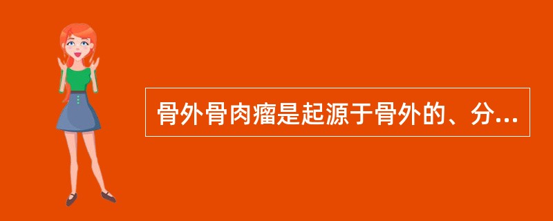 骨外骨肉瘤是起源于骨外的、分化程度较高的恶性成骨性骨肿瘤。