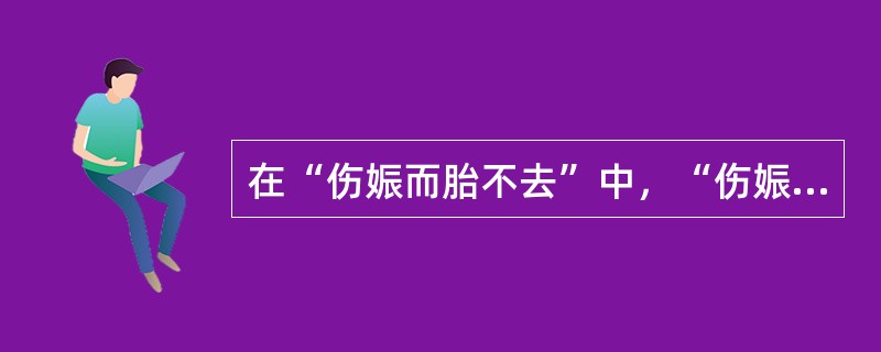 在“伤娠而胎不去”中，“伤娠”之义为（）