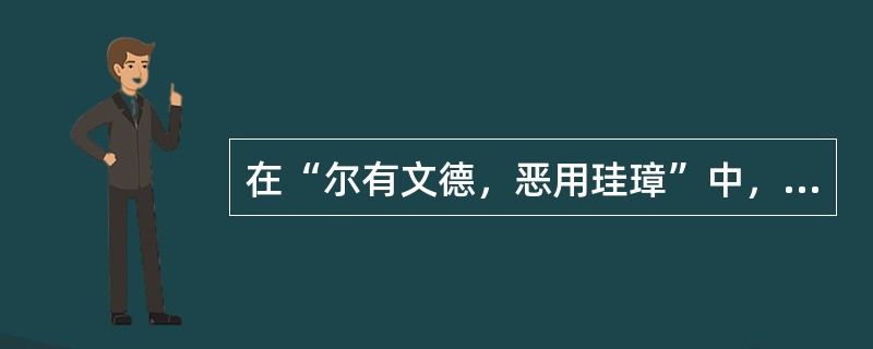 在“尔有文德，恶用珪璋”中，“珪璋”之义为（）