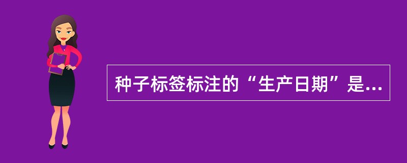 种子标签标注的“生产日期”是指种子（）的时间。