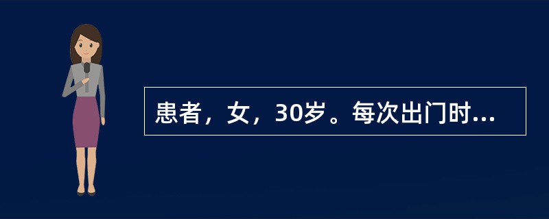 患者，女，30岁。每次出门时，必要先向前走两步，再向后退一步，然后才走出门，否则