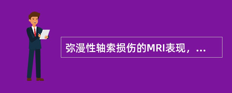 弥漫性轴索损伤的MRI表现，不正确的是（）。