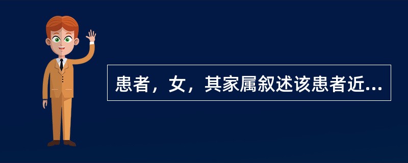 患者，女，其家属叙述该患者近两年来逐渐少语少动，不与人交往，孤僻离群，对亲友冷淡