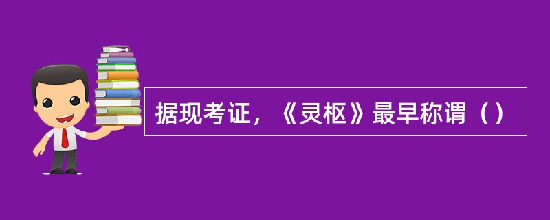 据现考证，《灵枢》最早称谓（）