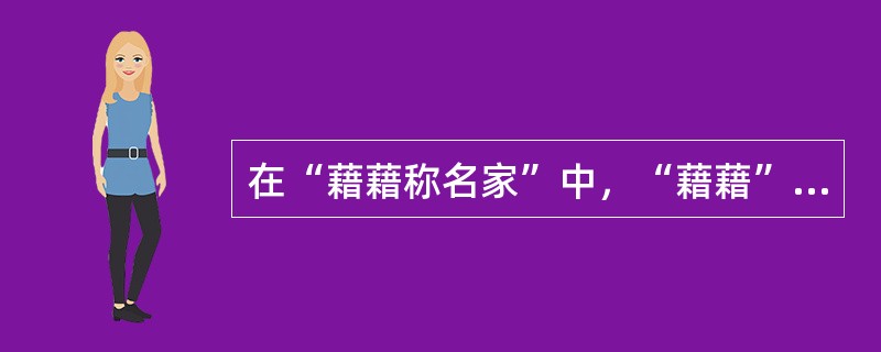 在“藉藉称名家”中，“藉藉”之义为（）