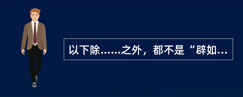 以下除……之外，都不是“辟如滴水之器中”中，“辟”的释义（）