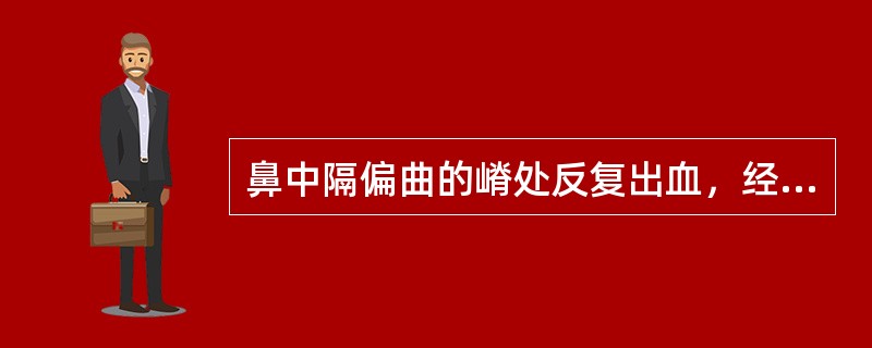 鼻中隔偏曲的嵴处反复出血，经用油纱条填塞前鼻孔无效时，最适宜的治疗是（）。