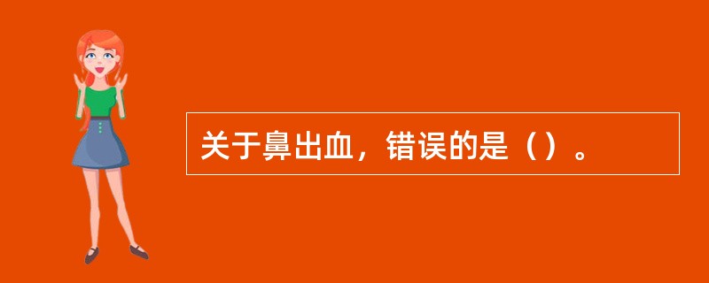 关于鼻出血，错误的是（）。