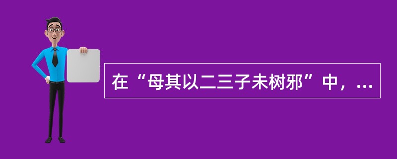 在“母其以二三子未树邪”中，可以代替“其”的是（）