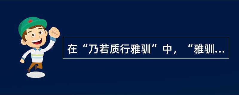 在“乃若质行雅驯”中，“雅驯”之义为（）