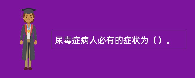 尿毒症病人必有的症状为（）。