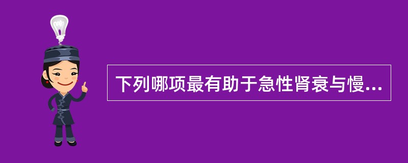 下列哪项最有助于急性肾衰与慢性肾衰的鉴别（）。