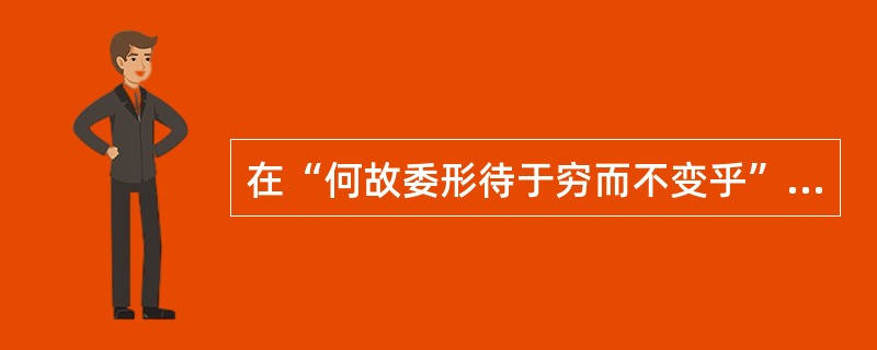 在“何故委形待于穷而不变乎”中，“委形”之义为（）