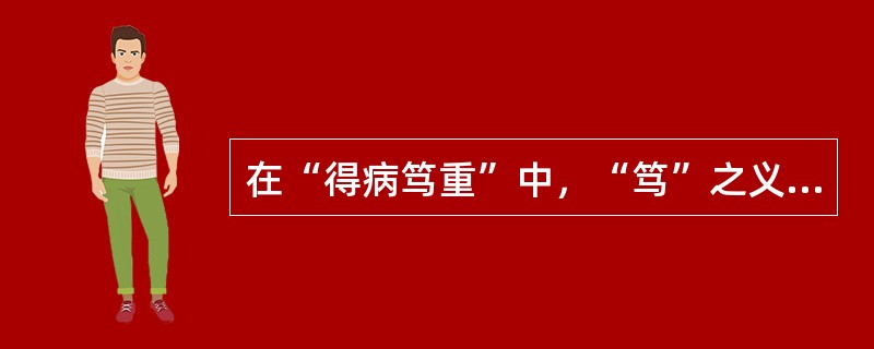 在“得病笃重”中，“笃”之义为（）