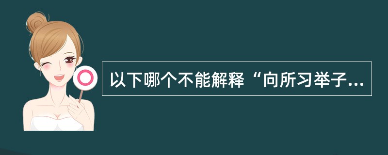 以下哪个不能解释“向所习举子业”中的"向"？（）