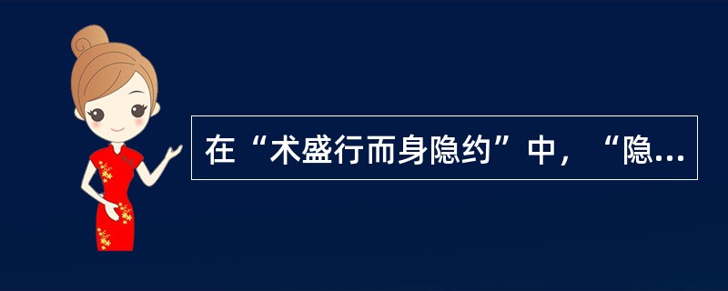 在“术盛行而身隐约”中，“隐约”之义为（）