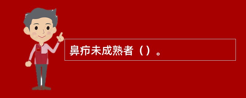 鼻疖未成熟者（）。