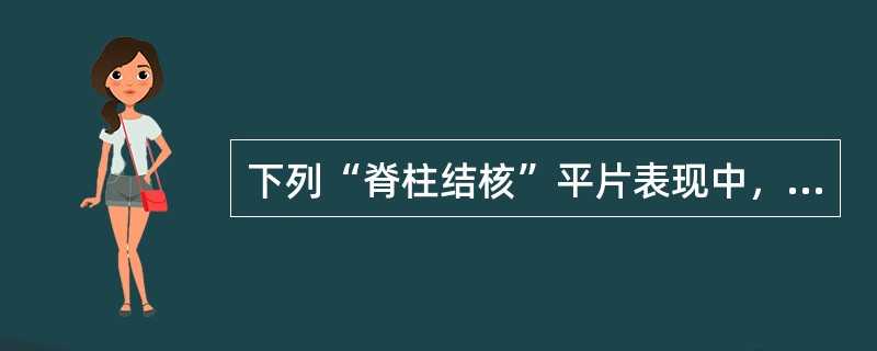 下列“脊柱结核”平片表现中，不含哪项()