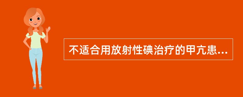 不适合用放射性碘治疗的甲亢患者包括（）