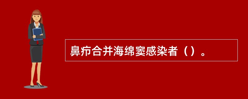 鼻疖合并海绵窦感染者（）。