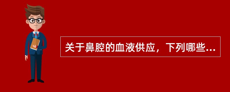 关于鼻腔的血液供应，下列哪些叙述正确？（）。