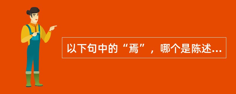 以下句中的“焉”，哪个是陈述语气词（）