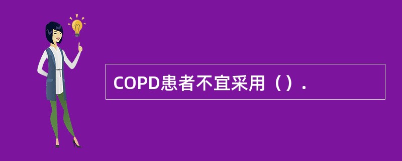 COPD患者不宜采用（）.