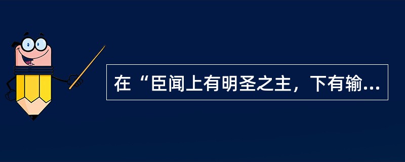 在“臣闻上有明圣之主，下有输实之臣”中，“输实”之义为（）