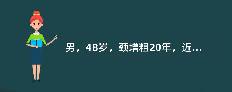 男，48岁，颈增粗20年，近一年消瘦10kg，并有心悸。体检发现双侧甲状腺多个结