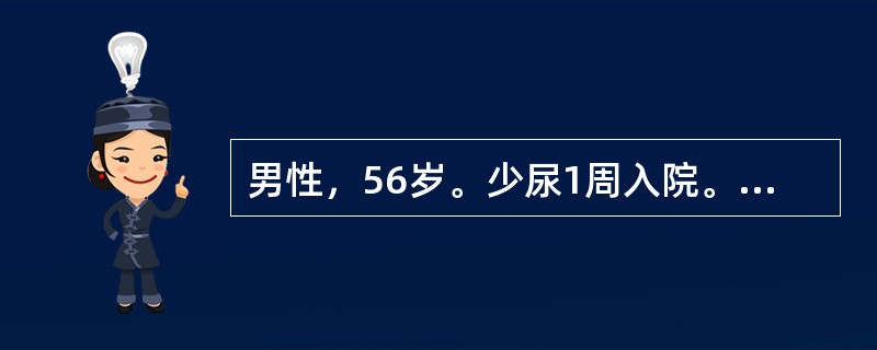 男性，56岁。少尿1周入院。血压180／120mmHg，嗜睡，贫血，颜面及双下肢