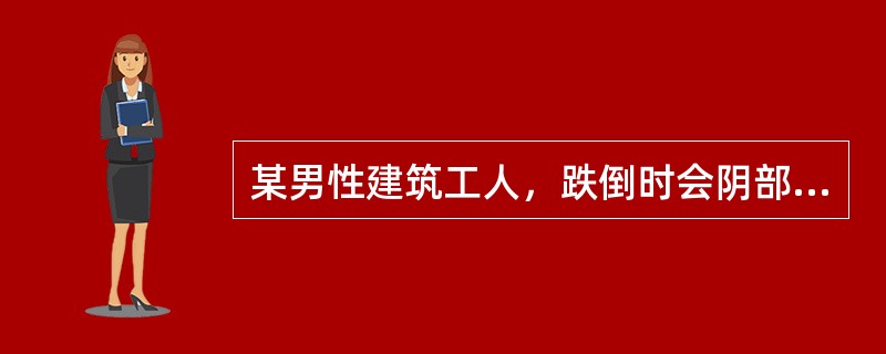 某男性建筑工人，跌倒时会阴部撞击于硬物上，欲尿不能，很快出现阴茎、阴囊、会阴和下
