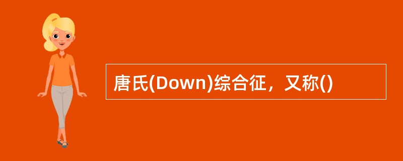 唐氏(Down)综合征，又称()