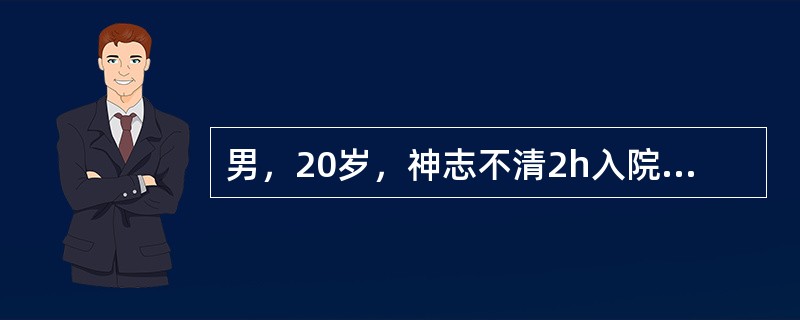 男，20岁，神志不清2h入院，既往患胰岛素依赖型糖尿病5年，长期皮下注射胰岛素。