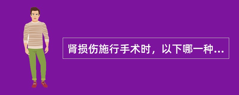 肾损伤施行手术时，以下哪一种说法是错误的（）。