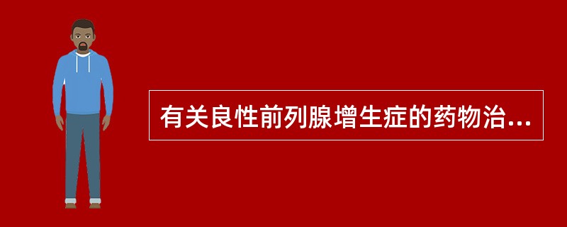 有关良性前列腺增生症的药物治疗，以下哪一项是最正确的（）。