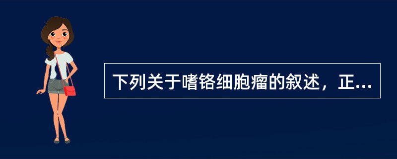 下列关于嗜铬细胞瘤的叙述，正确的是（）