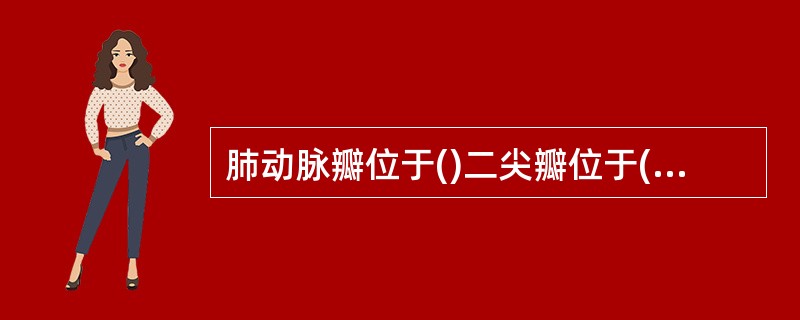 肺动脉瓣位于()二尖瓣位于()主动脉瓣位于()