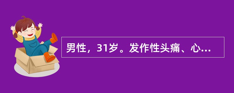 男性，31岁。发作性头痛、心悸伴大汗3次来诊。发病时体检：血压190／130mm