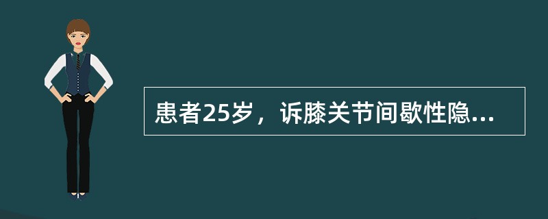 患者25岁，诉膝关节间歇性隐痛、肿胀半年多，查体胫骨上端内侧肿胀，触之有乒乓球感