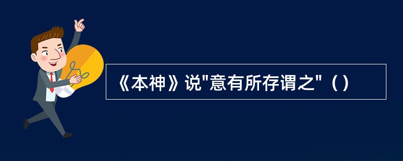 《本神》说"意有所存谓之"（）