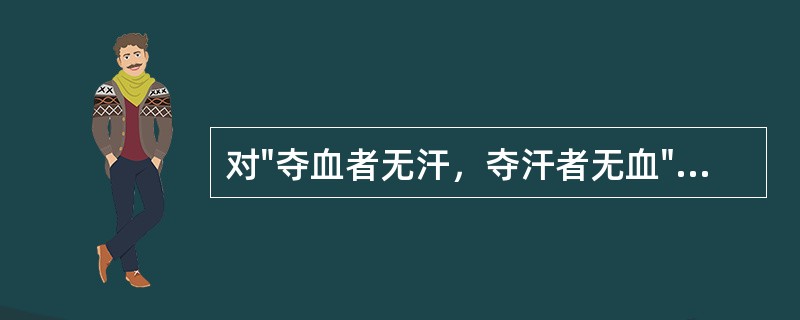 对"夺血者无汗，夺汗者无血"的错误理解是（）