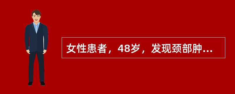 女性患者，48岁，发现颈部肿物1个月。颈部彩超显示：甲状腺右叶见-4cm×3cm