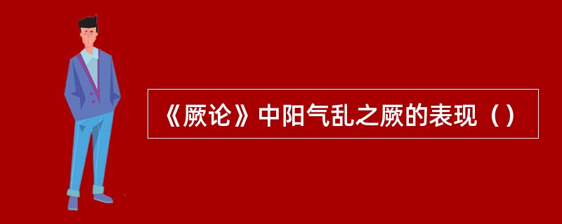 《厥论》中阳气乱之厥的表现（）