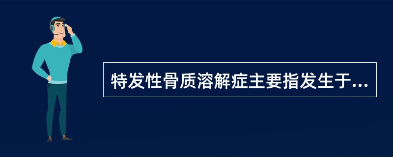 特发性骨质溶解症主要指发生于下述哪个部位的缓慢进行性骨质吸收()