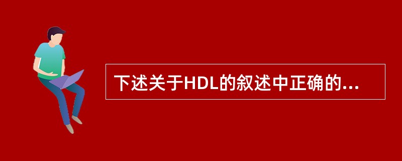 下述关于HDL的叙述中正确的是（）