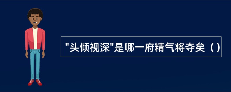 "头倾视深"是哪一府精气将夺矣（）