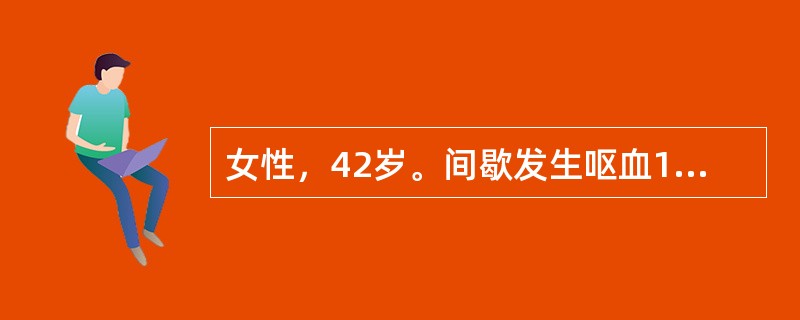 女性，42岁。间歇发生呕血1周，每次量约300～1000ml，伴有柏油样便一日两