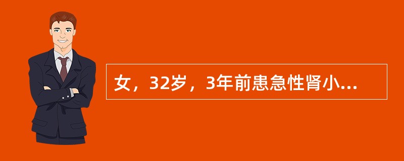 女，32岁，3年前患急性肾小球肾炎，近2个月来疲乏无力、恶心、食欲不振而来诊。化